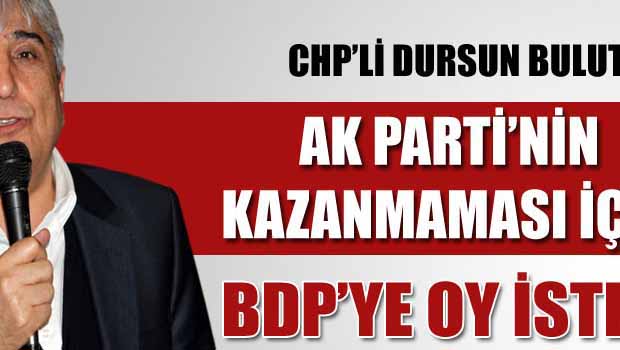 CHP PYM üyesi Dursun Bulut, BDP için oy istedi